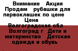 Внимание!!!Акция.Продам 3 рубашки для первоклашек по цене 2!!!! › Цена ­ 2 000 - Волгоградская обл., Волгоград г. Дети и материнство » Детская одежда и обувь   